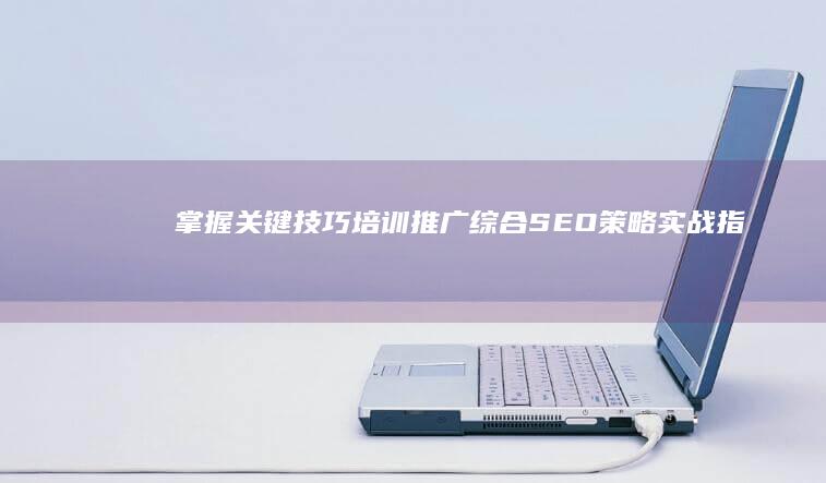 掌握关键技巧：培训推广综合SEO策略实战指南